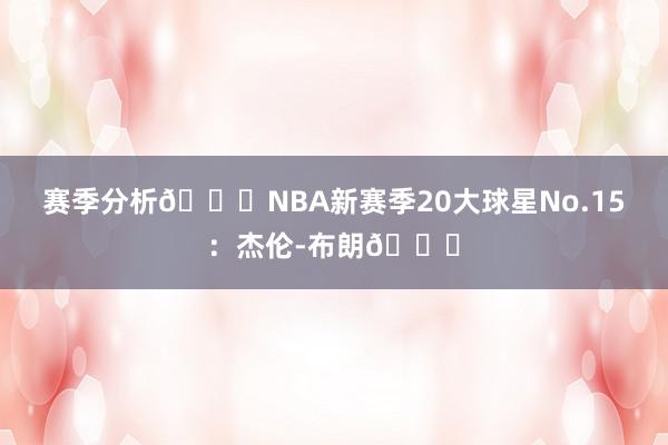 赛季分析🌟NBA新赛季20大球星No.15：杰伦-布朗💚