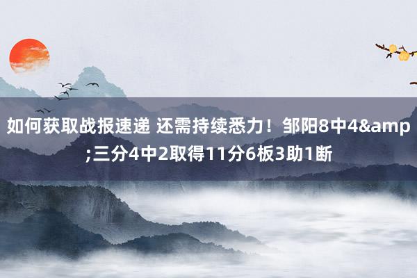 如何获取战报速递 还需持续悉力！邹阳8中4&三分4中2取得11分6板3助1断