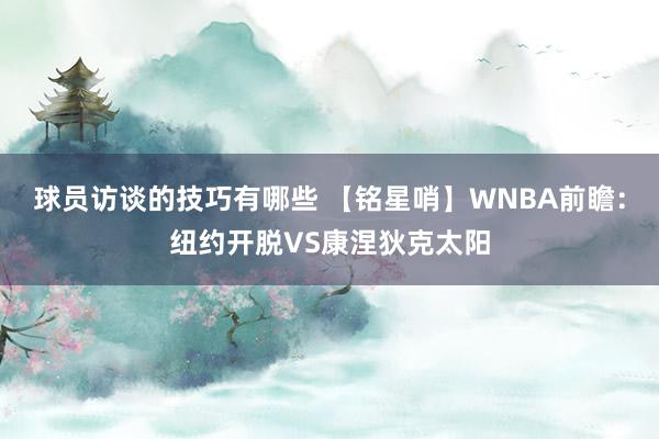 球员访谈的技巧有哪些 【铭星哨】WNBA前瞻：纽约开脱VS康涅狄克太阳