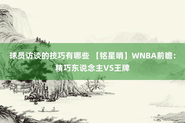 球员访谈的技巧有哪些 【铭星哨】WNBA前瞻：精巧东说念主VS王牌