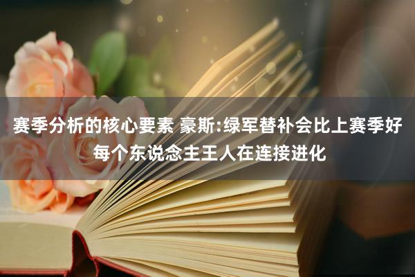 赛季分析的核心要素 豪斯:绿军替补会比上赛季好 每个东说念主王人在连接进化