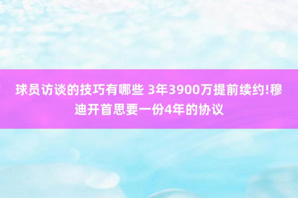 球员访谈的技巧有哪些 3年3900万提前续约!穆迪开首思要一份4年的协议