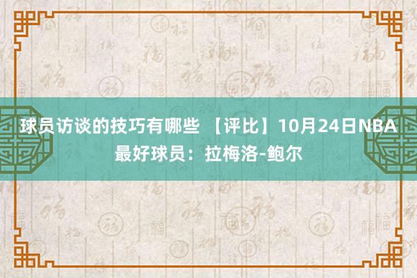 球员访谈的技巧有哪些 【评比】10月24日NBA最好球员：拉梅洛-鲍尔