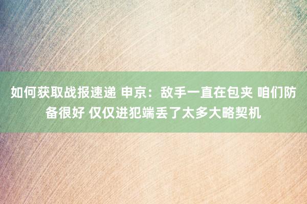 如何获取战报速递 申京：敌手一直在包夹 咱们防备很好 仅仅进犯端丢了太多大略契机