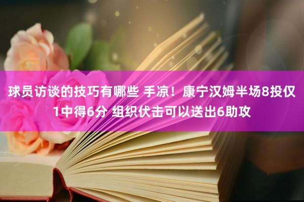 球员访谈的技巧有哪些 手凉！康宁汉姆半场8投仅1中得6分 组织伏击可以送出6助攻