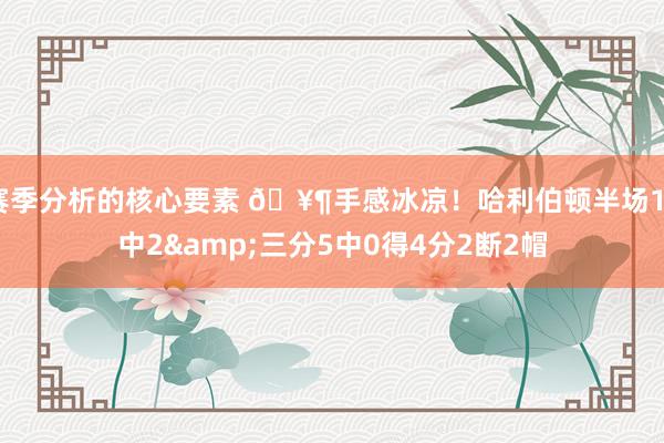 赛季分析的核心要素 🥶手感冰凉！哈利伯顿半场10中2&三分5中0得4分2断2帽