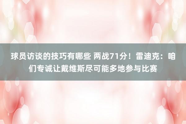 球员访谈的技巧有哪些 两战71分！雷迪克：咱们专诚让戴维斯尽可能多地参与比赛