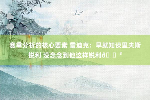 赛季分析的核心要素 雷迪克：早就知谈里夫斯锐利 没念念到他这样锐利😳