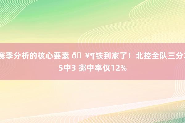 赛季分析的核心要素 🥶铁到家了！北控全队三分25中3 掷中率仅12%