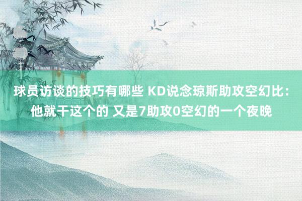 球员访谈的技巧有哪些 KD说念琼斯助攻空幻比：他就干这个的 又是7助攻0空幻的一个夜晚