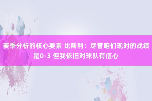 赛季分析的核心要素 比斯利：尽管咱们现时的战绩是0-3 但我依旧对球队有信心