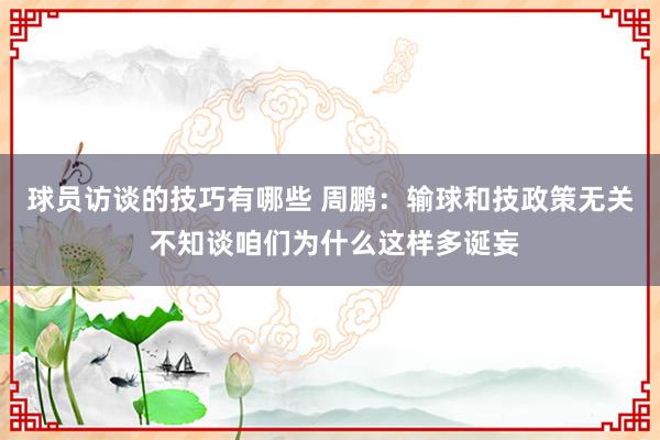 球员访谈的技巧有哪些 周鹏：输球和技政策无关 不知谈咱们为什么这样多诞妄