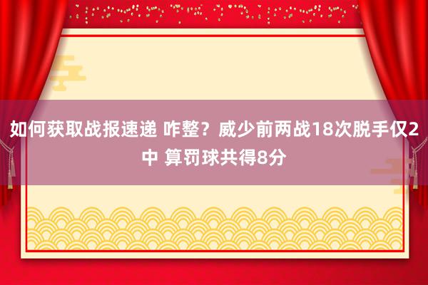 如何获取战报速递 咋整？威少前两战18次脱手仅2中 算罚球共得8分