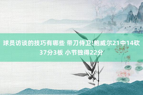 球员访谈的技巧有哪些 带刀侍卫!鲍威尔21中14砍37分3板 小节独得22分