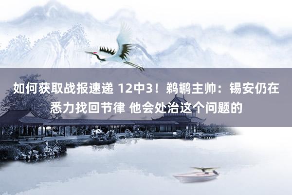 如何获取战报速递 12中3！鹈鹕主帅：锡安仍在悉力找回节律 他会处治这个问题的