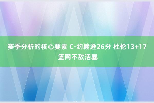 赛季分析的核心要素 C-约翰逊26分 杜伦13+17 篮网不敌活塞