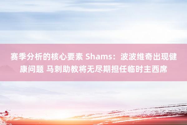 赛季分析的核心要素 Shams：波波维奇出现健康问题 马刺助教将无尽期担任临时主西席