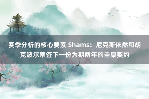 赛季分析的核心要素 Shams：尼克斯依然和胡克波尔蒂签下一份为期两年的圭臬契约