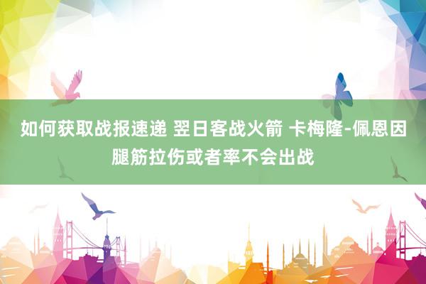 如何获取战报速递 翌日客战火箭 卡梅隆-佩恩因腿筋拉伤或者率不会出战