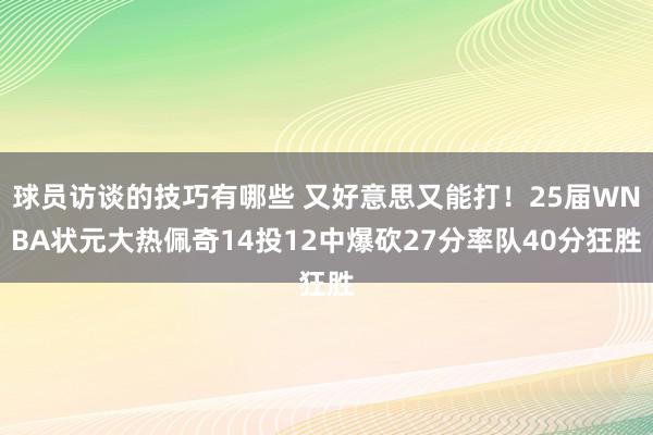 球员访谈的技巧有哪些 又好意思又能打！25届WNBA状元大热佩奇14投12中爆砍27分率队40分狂胜