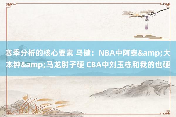 赛季分析的核心要素 马健：NBA中阿泰&大本钟&马龙肘子硬 CBA中刘玉栋和我的也硬