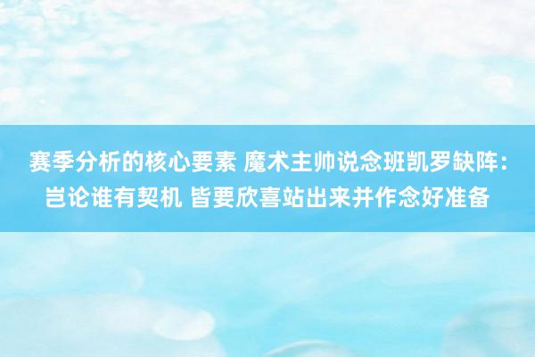 赛季分析的核心要素 魔术主帅说念班凯罗缺阵：岂论谁有契机 皆要欣喜站出来并作念好准备