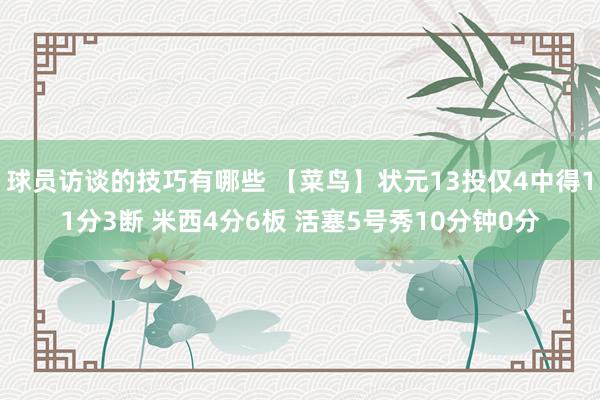 球员访谈的技巧有哪些 【菜鸟】状元13投仅4中得11分3断 米西4分6板 活塞5号秀10分钟0分