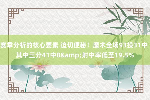 赛季分析的核心要素 迫切便秘！魔术全场93投31中 其中三分41中8&射中率低至19.5%