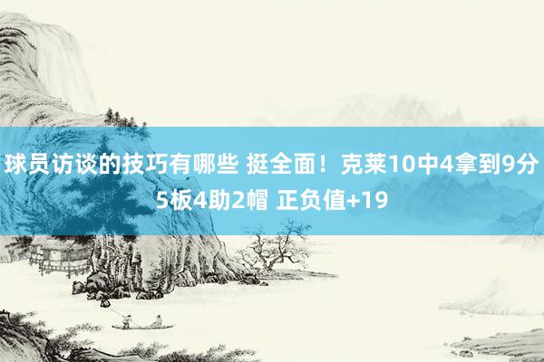 球员访谈的技巧有哪些 挺全面！克莱10中4拿到9分5板4助2帽 正负值+19