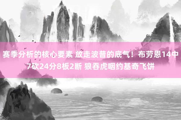 赛季分析的核心要素 放走波普的底气！布劳恩14中7砍24分8板2断 狼吞虎咽约基奇飞饼