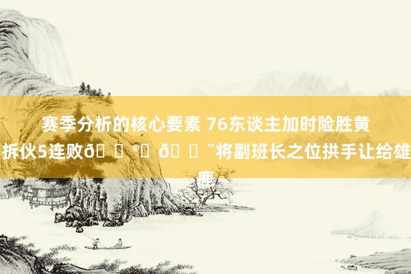 赛季分析的核心要素 76东谈主加时险胜黄蜂拆伙5连败😮‍💨将副班长之位拱手让给雄鹿