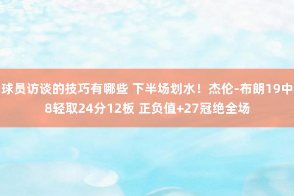 球员访谈的技巧有哪些 下半场划水！杰伦-布朗19中8轻取24分12板 正负值+27冠绝全场