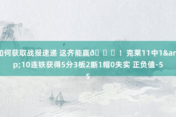 如何获取战报速递 这齐能赢😂！克莱11中1&10连铁获得5分3板2断1帽0失实 正负值-5