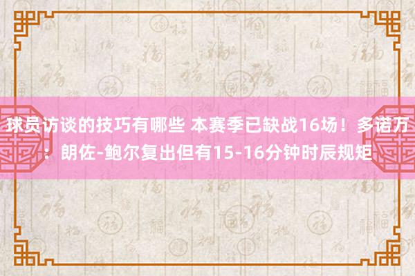 球员访谈的技巧有哪些 本赛季已缺战16场！多诺万：朗佐-鲍尔复出但有15-16分钟时辰规矩