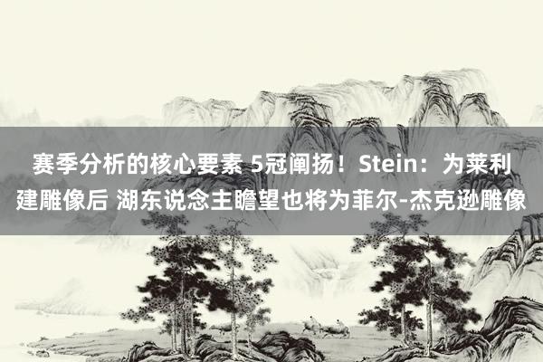 赛季分析的核心要素 5冠阐扬！Stein：为莱利建雕像后 湖东说念主瞻望也将为菲尔-杰克逊雕像