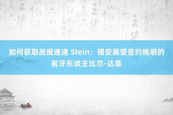 如何获取战报速递 Stein：锡安展望签约姚明的前牙东谈主比尔-达菲