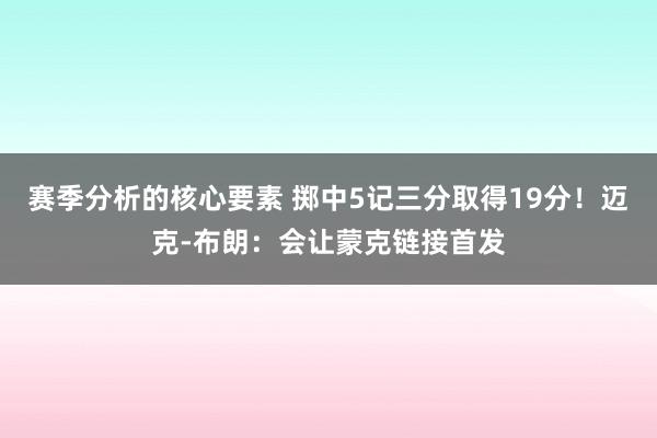 赛季分析的核心要素 掷中5记三分取得19分！迈克-布朗：会让蒙克链接首发