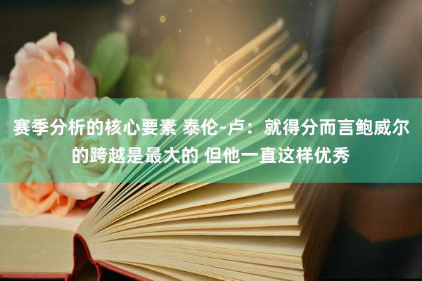 赛季分析的核心要素 泰伦-卢：就得分而言鲍威尔的跨越是最大的 但他一直这样优秀