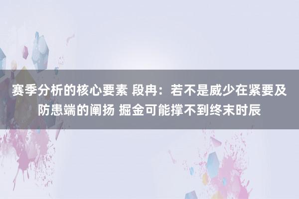 赛季分析的核心要素 段冉：若不是威少在紧要及防患端的阐扬 掘金可能撑不到终末时辰