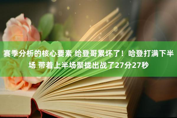 赛季分析的核心要素 给登哥累坏了！哈登打满下半场 带着上半场聚拢出战了27分27秒