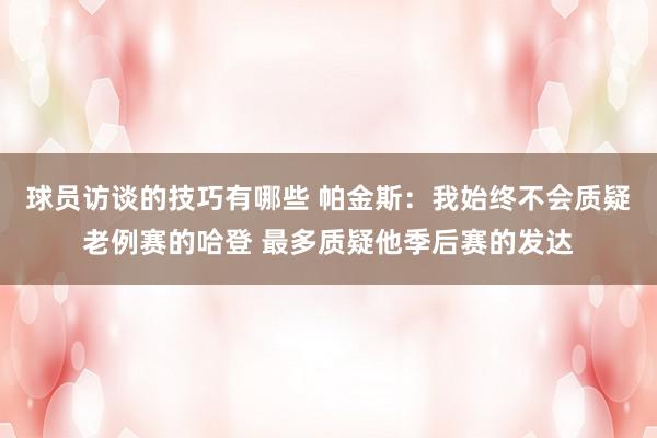 球员访谈的技巧有哪些 帕金斯：我始终不会质疑老例赛的哈登 最多质疑他季后赛的发达