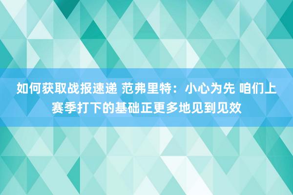 如何获取战报速递 范弗里特：小心为先 咱们上赛季打下的基础正更多地见到见效