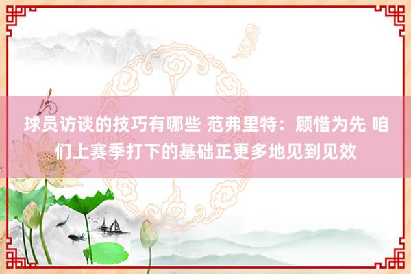 球员访谈的技巧有哪些 范弗里特：顾惜为先 咱们上赛季打下的基础正更多地见到见效