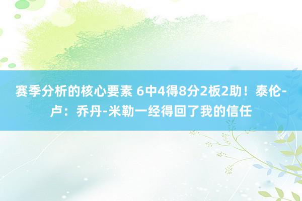 赛季分析的核心要素 6中4得8分2板2助！泰伦-卢：乔丹-米勒一经得回了我的信任