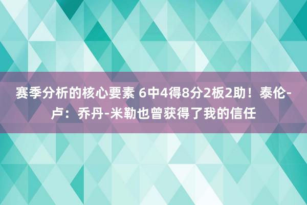 赛季分析的核心要素 6中4得8分2板2助！泰伦-卢：乔丹-米勒也曾获得了我的信任