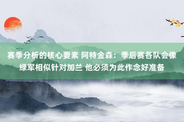 赛季分析的核心要素 阿特金森：季后赛各队会像绿军相似针对加兰 他必须为此作念好准备