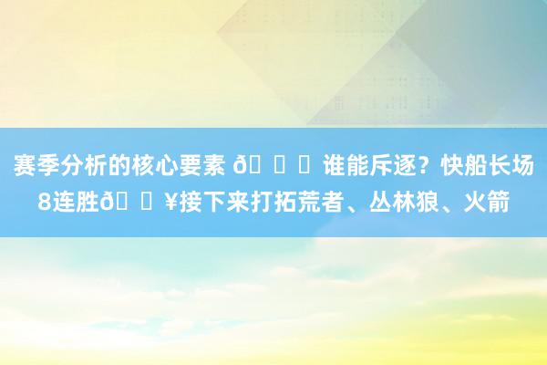 赛季分析的核心要素 😉谁能斥逐？快船长场8连胜🔥接下来打拓荒者、丛林狼、火箭