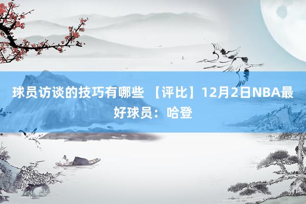 球员访谈的技巧有哪些 【评比】12月2日NBA最好球员：哈登