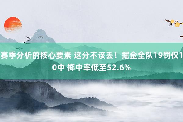 赛季分析的核心要素 这分不该丢！掘金全队19罚仅10中 掷中率低至52.6%