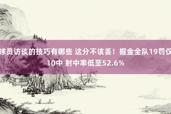 球员访谈的技巧有哪些 这分不该丢！掘金全队19罚仅10中 射中率低至52.6%